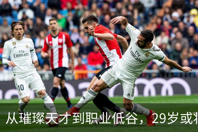 从璀璨天才到职业低谷，29岁或将选择退役？